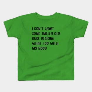 I don’t want some smelly old dude deciding what I do with my body design Kids T-Shirt